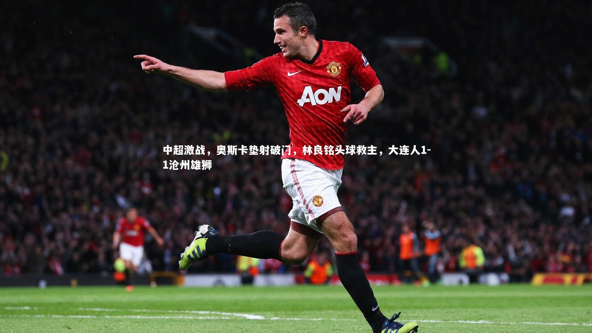 c7娱乐_中超激战，奥斯卡垫射破门，林良铭头球救主，大连人1-1沧州雄狮