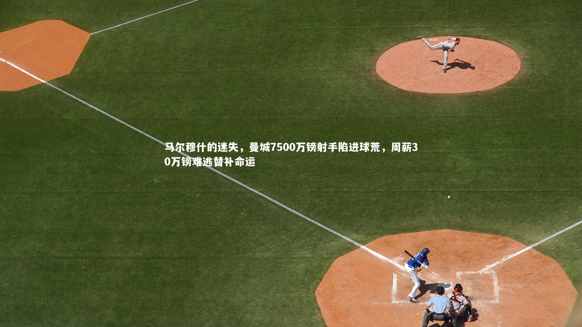 c7娱乐官网-马尔穆什的迷失，曼城7500万镑射手陷进球荒，周薪30万镑难逃替补命运