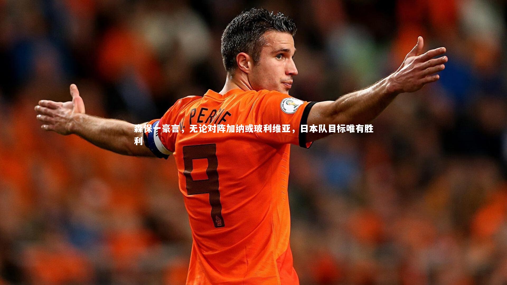 c7娱乐官网-森保一豪言，无论对阵加纳或玻利维亚，日本队目标唯有胜利