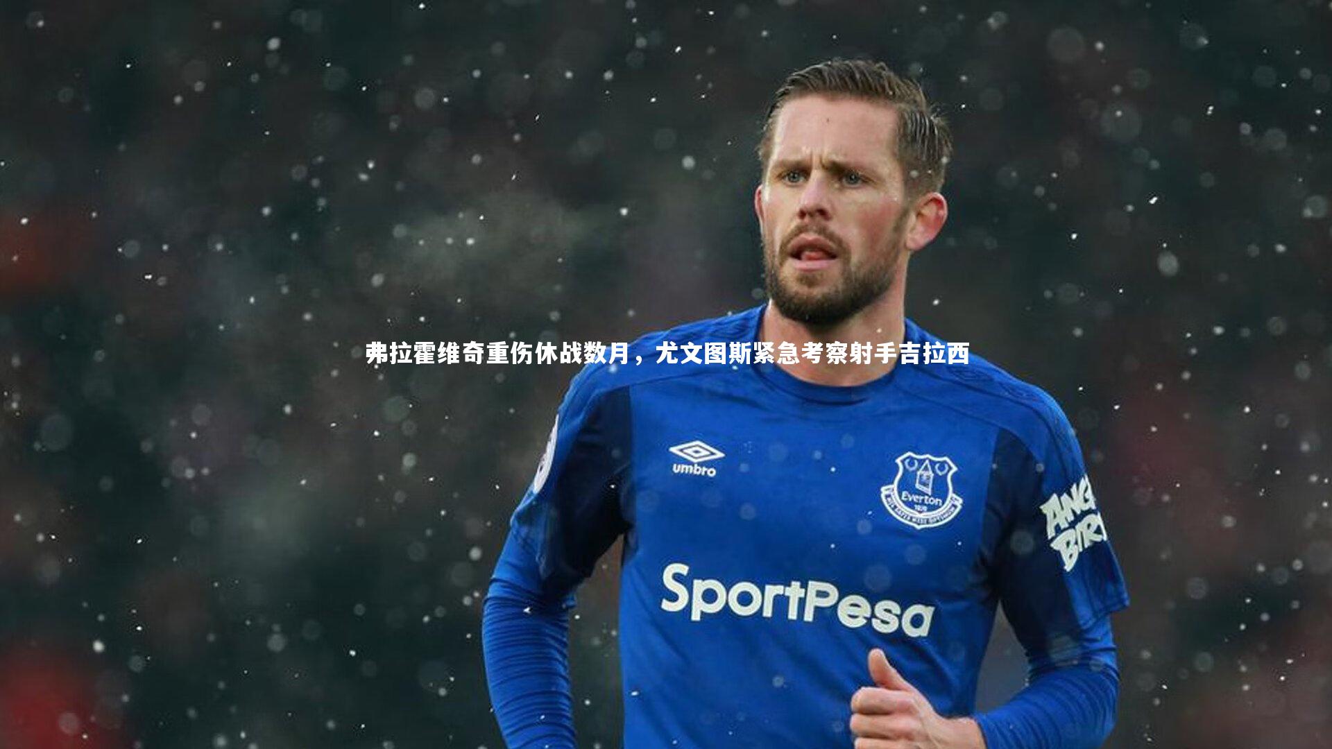 弗拉霍维奇重伤休战数月，尤文图斯紧急考察射手吉拉西