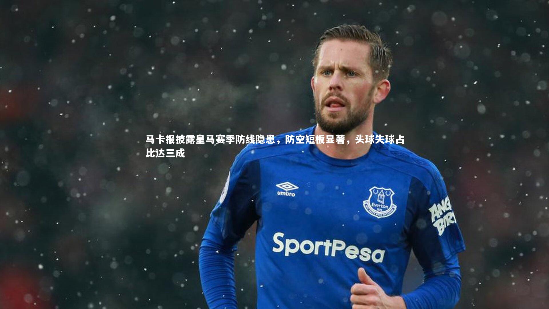 马卡报披露皇马赛季防线隐患，防空短板显著，头球失球占比达三成