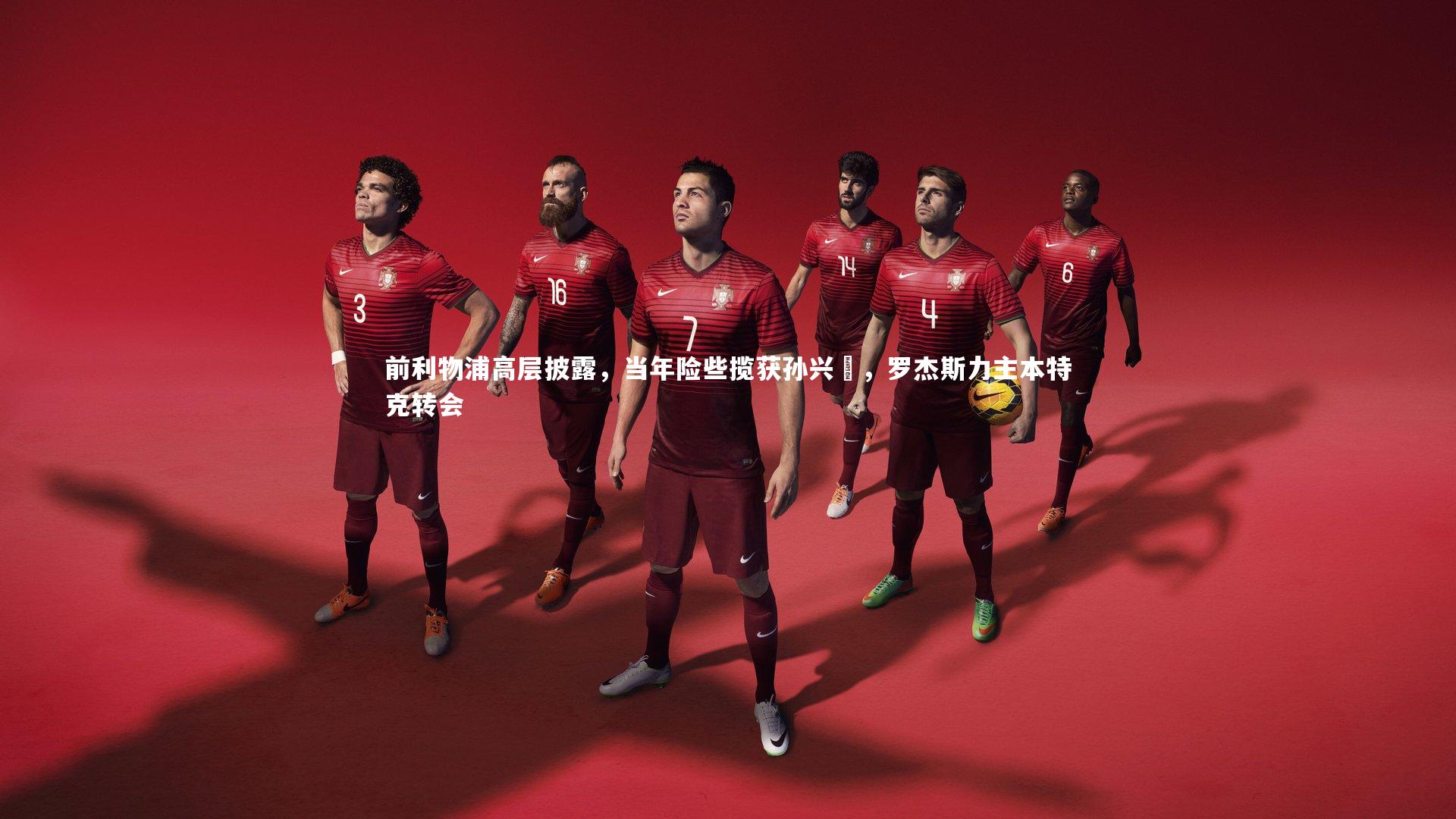 【c7娱乐官网】前利物浦高层披露，当年险些揽获孙兴慜，罗杰斯力主本特克转会