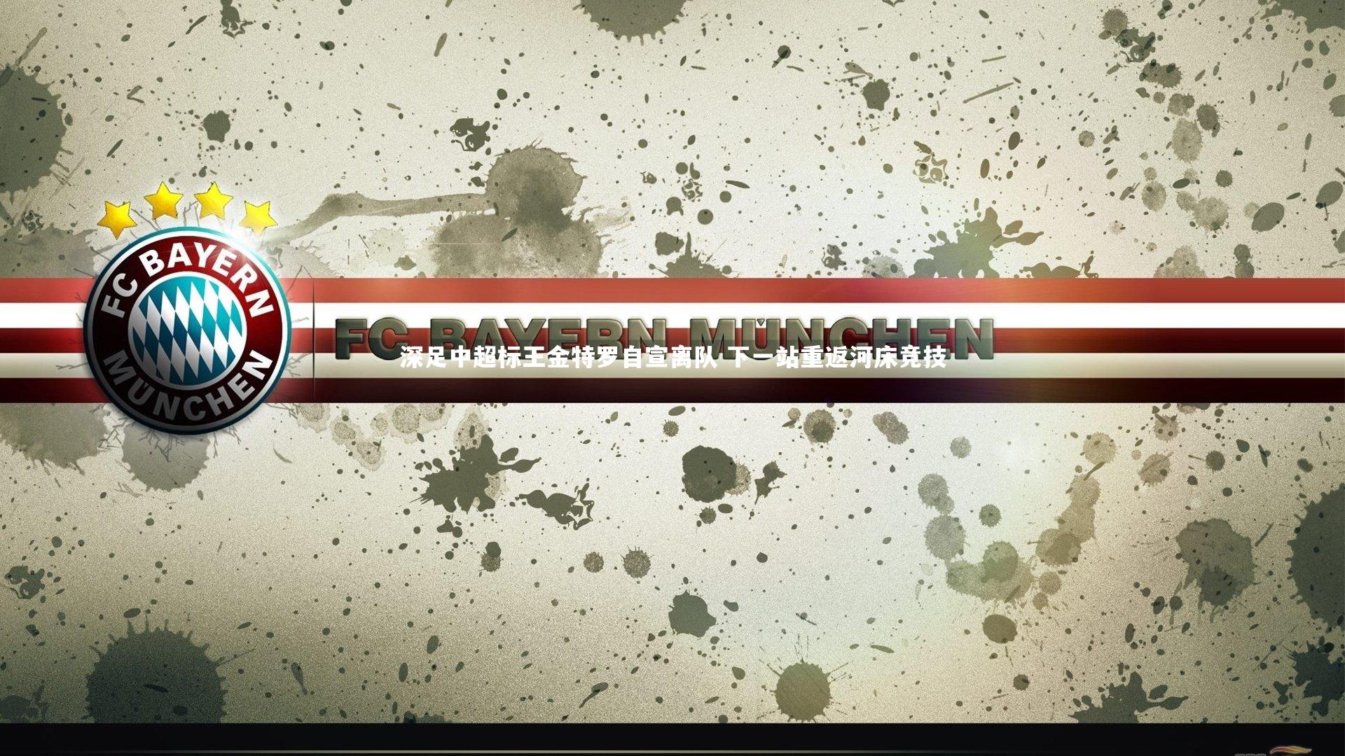 深足中超标王金特罗自宣离队 下一站重返河床竞技